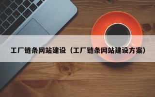 醴陵工厂链条网站建设（工厂链条网站建设方案）