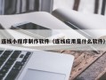 醴陵连线小程序制作软件（连线应用是什么软件）