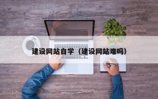 醴陵建设网站自学（建设网站难吗）