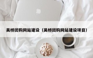 醴陵吴桥团购网站建设（吴桥团购网站建设项目）