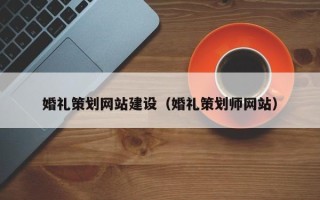 醴陵婚礼策划网站建设（婚礼策划师网站）